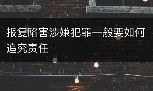 报复陷害涉嫌犯罪一般要如何追究责任