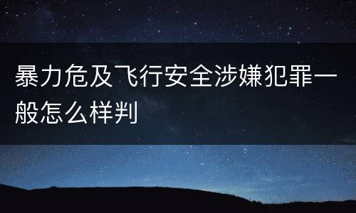 暴力危及飞行安全涉嫌犯罪一般怎么样判