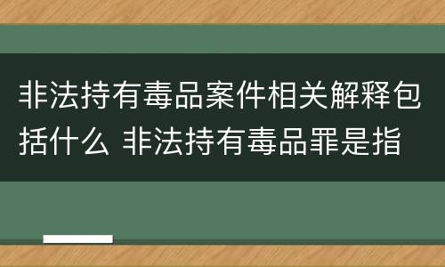 非法持有毒品案件相关解释包括什么 非法持有毒品罪是指