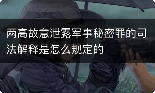 两高故意泄露军事秘密罪的司法解释是怎么规定的