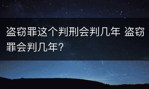 盗窃罪这个判刑会判几年 盗窃罪会判几年?