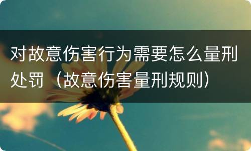 对故意伤害行为需要怎么量刑处罚（故意伤害量刑规则）