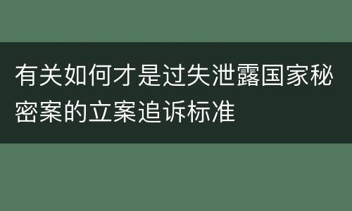 有关如何才是过失泄露国家秘密案的立案追诉标准