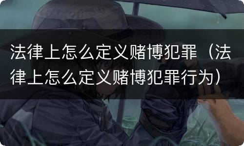 法律上怎么定义赌博犯罪（法律上怎么定义赌博犯罪行为）