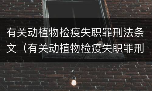 有关动植物检疫失职罪刑法条文（有关动植物检疫失职罪刑法条文解释）