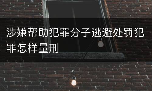 涉嫌帮助犯罪分子逃避处罚犯罪怎样量刑