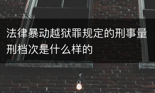 法律暴动越狱罪规定的刑事量刑档次是什么样的