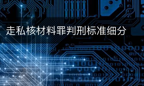走私核材料罪判刑标准细分