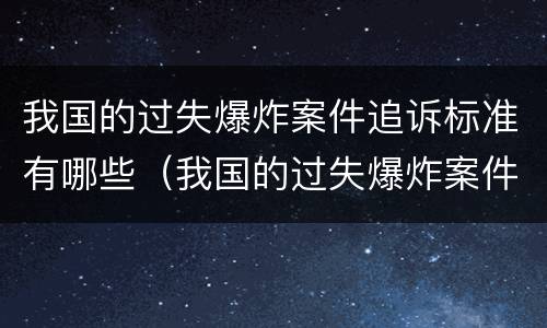 我国的过失爆炸案件追诉标准有哪些（我国的过失爆炸案件追诉标准有哪些规定）