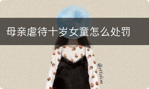 母亲虐待十岁女童怎么处罚