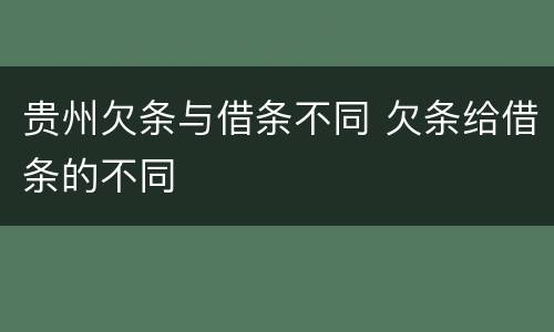 贵州欠条与借条不同 欠条给借条的不同