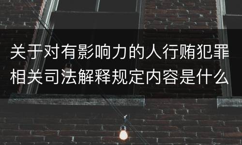 关于对有影响力的人行贿犯罪相关司法解释规定内容是什么