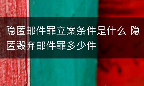 隐匿邮件罪立案条件是什么 隐匿毁弃邮件罪多少件