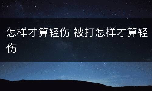 怎样才算轻伤 被打怎样才算轻伤
