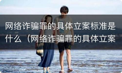 网络诈骗罪的具体立案标准是什么（网络诈骗罪的具体立案标准是什么样的）