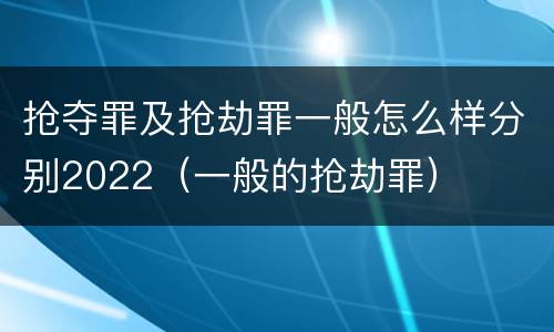 抢夺罪及抢劫罪一般怎么样分别2022（一般的抢劫罪）