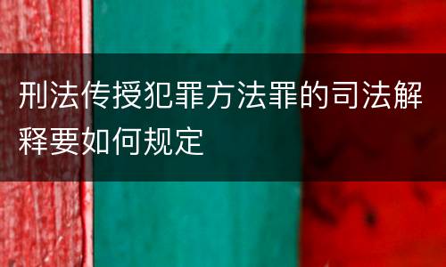 刑法传授犯罪方法罪的司法解释要如何规定