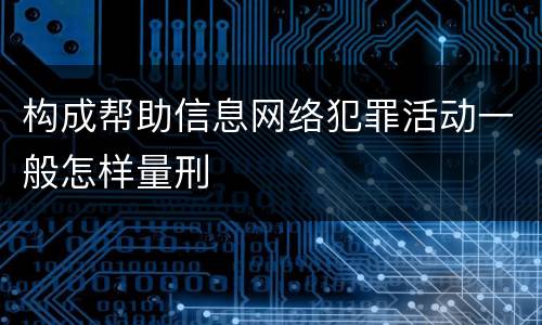 构成帮助信息网络犯罪活动一般怎样量刑