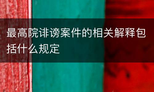 最高院诽谤案件的相关解释包括什么规定