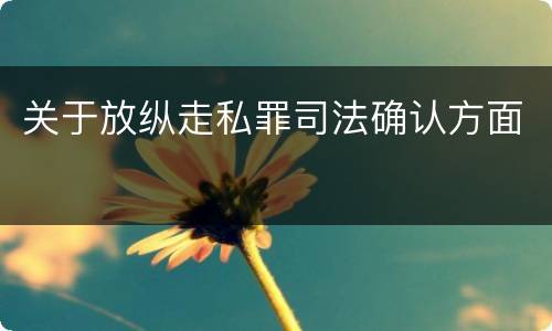 关于放纵走私罪司法确认方面