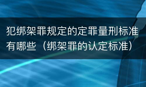 犯绑架罪规定的定罪量刑标准有哪些（绑架罪的认定标准）