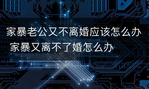 家暴老公又不离婚应该怎么办 家暴又离不了婚怎么办