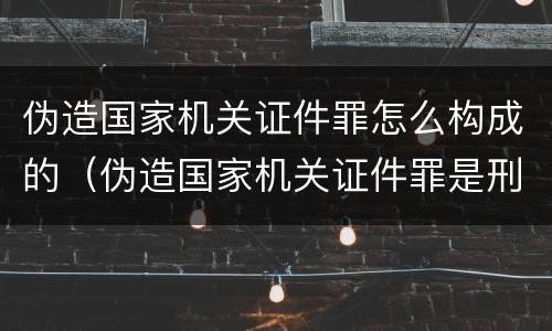 伪造国家机关证件罪怎么构成的（伪造国家机关证件罪是刑法多少条）