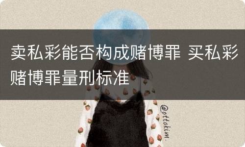 卖私彩能否构成赌博罪 买私彩赌博罪量刑标准