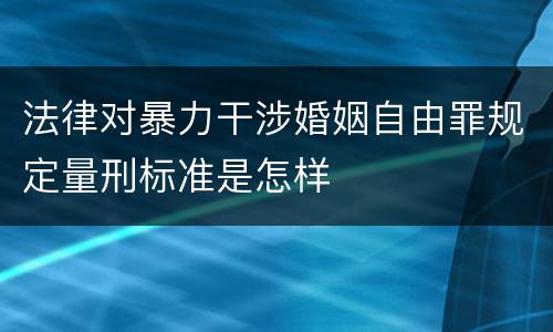 法律对暴力干涉婚姻自由罪规定量刑标准是怎样