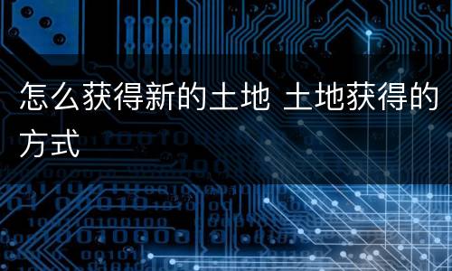 怎么获得新的土地 土地获得的方式