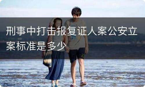 刑事中打击报复证人案公安立案标准是多少