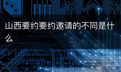 山西要约要约邀请的不同是什么
