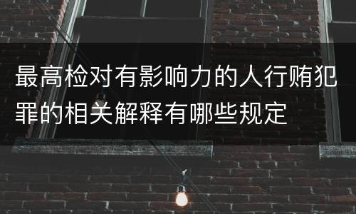 最高检对有影响力的人行贿犯罪的相关解释有哪些规定