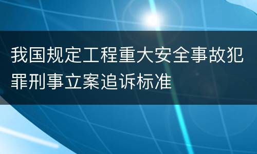 我国规定工程重大安全事故犯罪刑事立案追诉标准