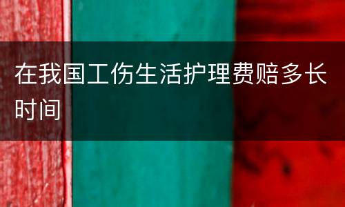在我国工伤生活护理费赔多长时间