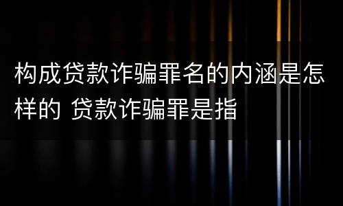 构成贷款诈骗罪名的内涵是怎样的 贷款诈骗罪是指