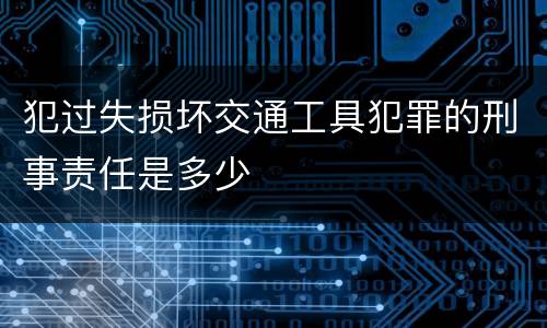 犯过失损坏交通工具犯罪的刑事责任是多少