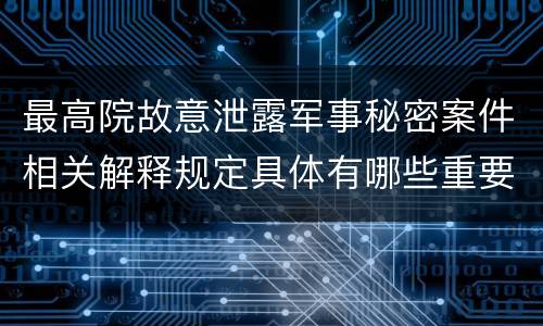 最高院故意泄露军事秘密案件相关解释规定具体有哪些重要内容