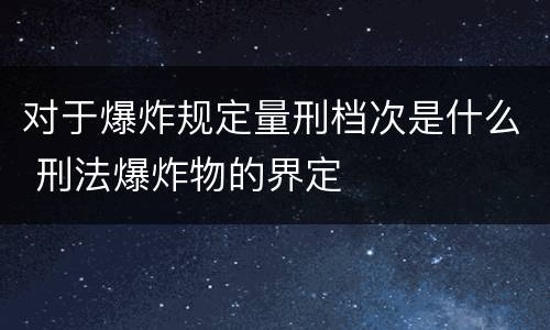对于爆炸规定量刑档次是什么 刑法爆炸物的界定