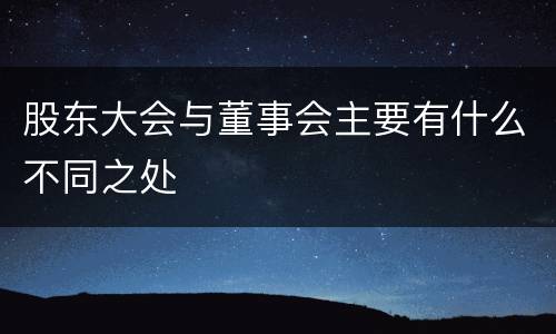 股东大会与董事会主要有什么不同之处