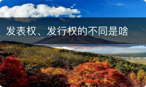 发表权、发行权的不同是啥
