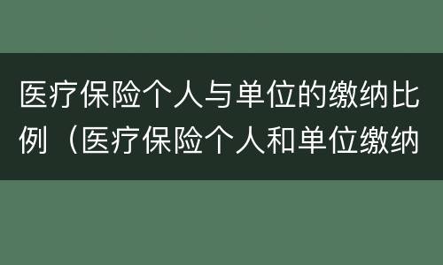 医疗保险个人与单位的缴纳比例（医疗保险个人和单位缴纳比例）