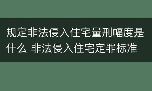 规定非法侵入住宅量刑幅度是什么 非法侵入住宅定罪标准