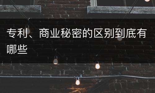 专利、商业秘密的区别到底有哪些