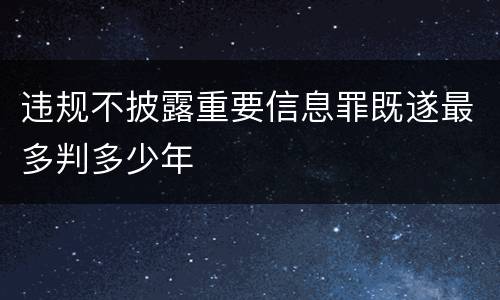 违规不披露重要信息罪既遂最多判多少年