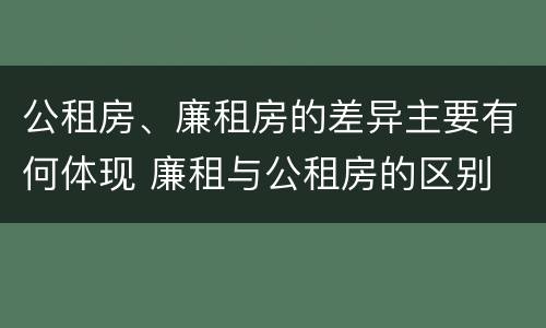 公租房、廉租房的差异主要有何体现 廉租与公租房的区别