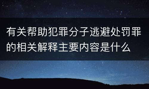 有关帮助犯罪分子逃避处罚罪的相关解释主要内容是什么