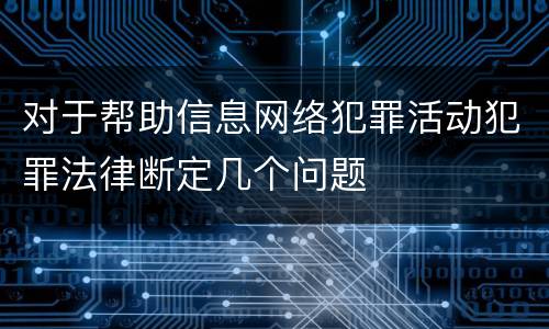 对于帮助信息网络犯罪活动犯罪法律断定几个问题