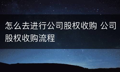 怎么去进行公司股权收购 公司股权收购流程