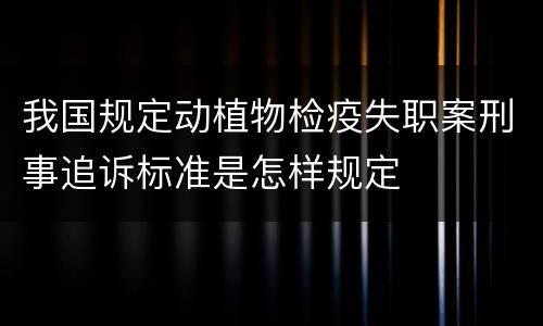 我国规定动植物检疫失职案刑事追诉标准是怎样规定